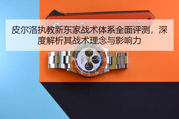 皮尔洛执教新东家战术体系全面评测，深度解析其战术理念与影响力